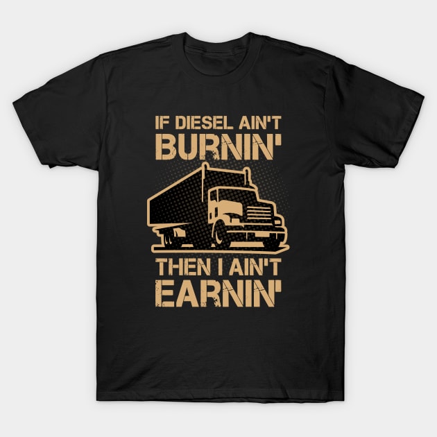 If Diesel Ain’t Burnin’ I Ain’t Earnin’ T-Shirt by Yurko_shop